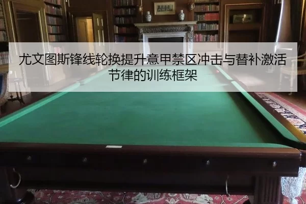 尤文图斯锋线轮换提升意甲禁区冲击与替补激活节律的训练框架