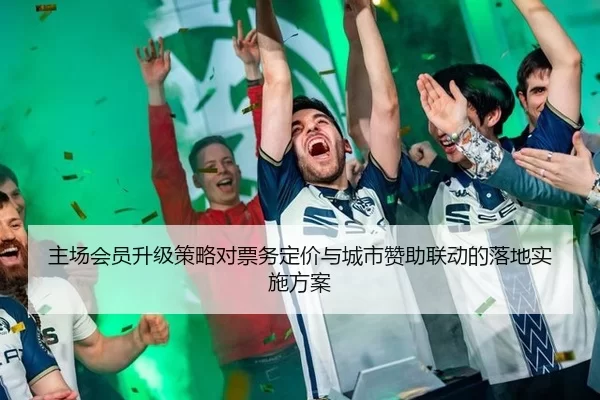 主场会员升级策略对票务定价与城市赞助联动的落地实施方案
