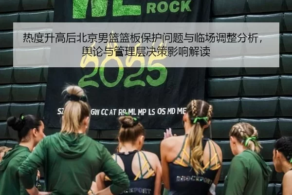 热度升高后北京男篮篮板保护问题与临场调整分析，舆论与管理层决策影响解读